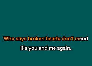 Who says broken hearts don't mend

It's you and me again.