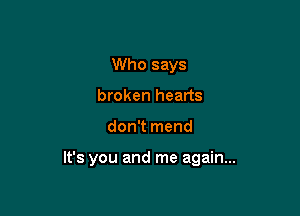 Who says
broken hearts

don't mend

It's you and me again...