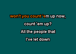 won't you count 'em up now,

count 'em up?

All the peopIe that

I've let down