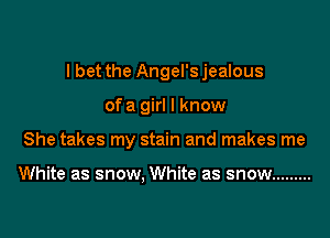 I bet the Angel'sjealous

ofa girl I know

She takes my stain and makes me

White as snow, White as snow .........
