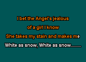 I bet the Angel'sjealous

ofa girl I know

She takes my stain and makes me

White as snow, White as snow .........