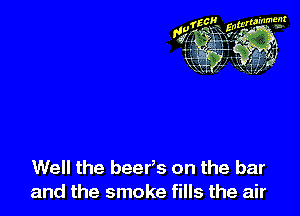 Well the beefs on the bar
and the smoke fills the air