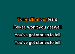 To re-affirm our fears

Felker, won't you get well

You've got stories to tell

You've got stories to tell