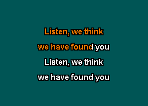 Listen, we think
we have found you

Listen, we think

we have found you