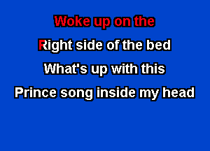 Woke up on the
Right side of the bed
What's up with this

Prince song inside my head