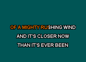 OF A MIGHTY RUSHING WIND

AND IT'S CLOSER NOW
THAN IT'S EVER BEEN