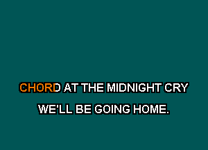 CHORD AT THE MIDNIGHT CRY
WE'LL BE GOING HOME.