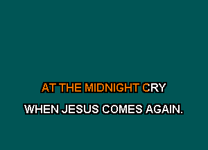 AT THE MIDNIGHT CRY
WHEN JESUS COMES AGAIN.