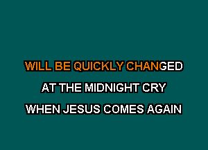 WILL BE QUICKLY CHANGED

AT THE MIDNIGHT CRY
WHEN JESUS COMES AGAIN