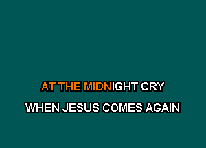 AT THE MIDNIGHT CRY
WHEN JESUS COMES AGAIN