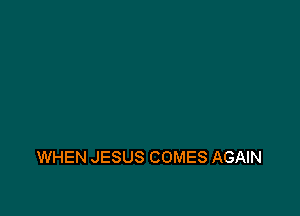 WHEN JESUS COMES AGAIN