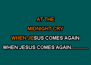 AT THE
MIDNIGHT CRY

WHEN JESUS COMES AGAIN
WHEN JESUS COMES AGAIN ..............