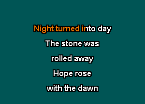 Night turned into day

The stone was
rolled away
Hope rose

with the dawn