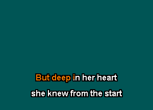 But deep in her heart

she knew from the start