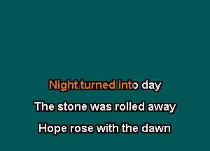 Night turned into day

The stone was rolled away

Hope rose with the dawn