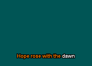 Hope rose with the dawn