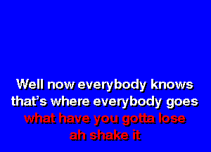 Well now everybody knows
thafs where everybody goes