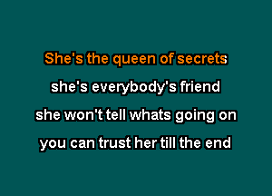 She's the queen of secrets
she's everybody's friend

she won't tell whats going on

you can trust her till the end
