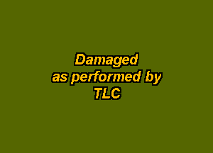 Damaged

as performed by
TLC