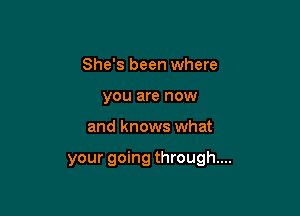 She's been where
you are now

and knows what

your going through...