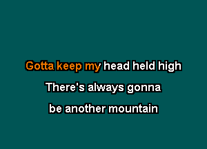 Gotta keep my head held high

There's always gonna

be another mountain