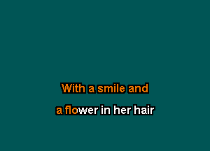 With a smile and

a flower in her hair