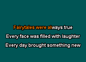 Fairytales were always true

Every face was filled with laughter

Every day brought something new