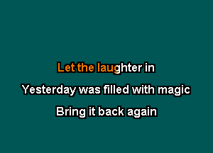 Let the laughter in

Yesterday was filled with magic

Bring it back again