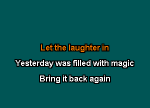 Let the laughter in

Yesterday was filled with magic

Bring it back again