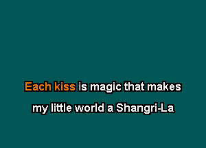 Each kiss is magic that makes

my little world a Shangri-La