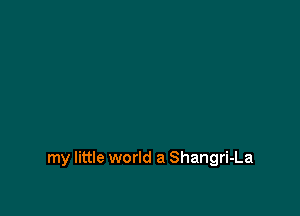 my little world a Shangri-La