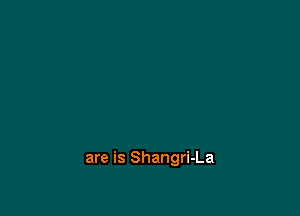 are is Shangri-La