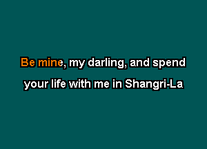 Be mine, my darling, and spend

your life with me in Shangri-La