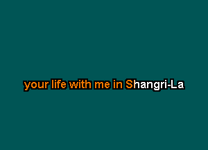 your life with me in Shangri-La