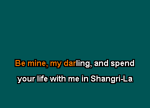 Be mine, my darling, and spend

your life with me in Shangri-La