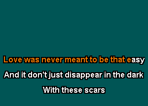 Love was never meant to be that easy
And it don'tjust disappear in the dark

With these scars