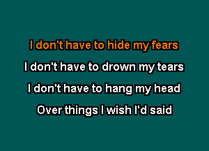 I don't have to hide my fears

I don't have to drown my tears

I don't have to hang my head

Overthings I wish I'd said