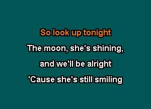 So look up tonight
The moon, she's shining,

and we'll be alright

'Cause she's still smiling