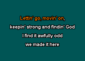 Lettin' go, movin' on,

keepin' strong and f'mdin' God

lfmd it awfully odd

we made it here