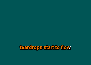 teardrops start to flow