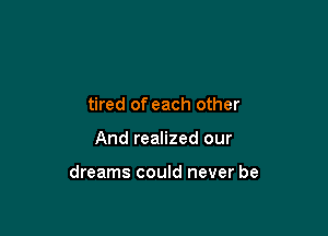 tired of each other

And realized our

dreams could never be