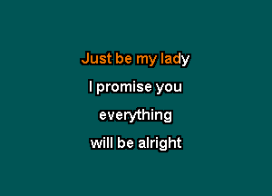 Just be my lady

lpromise you
everything
will be alright