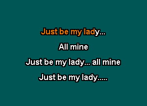 Just be my lady...

All mine

Just be my lady... all mine

Just be my lady .....