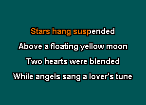 Stars hang suspended
Above a floating yellow moon

Two hearts were blended

While angels sang a lover's tune