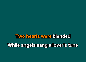 Two hearts were blended

While angels sang a lover's tune