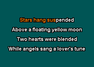 Stars hang suspended
Above a floating yellow moon

Two hearts were blended

While angels sang a lover's tune