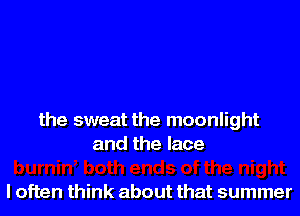 the sweat the moonlight
and the lace

loften think about that summer