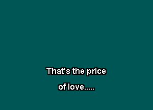 That's the price

of love .....
