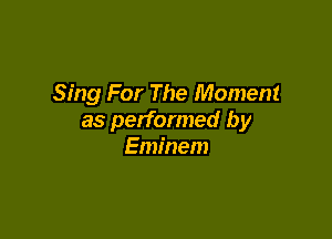 Sing For The Moment

as performed by
Eminem