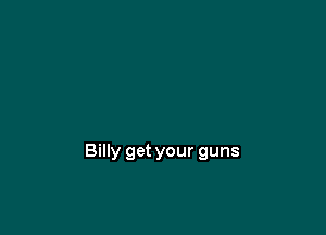 Billy get your guns
